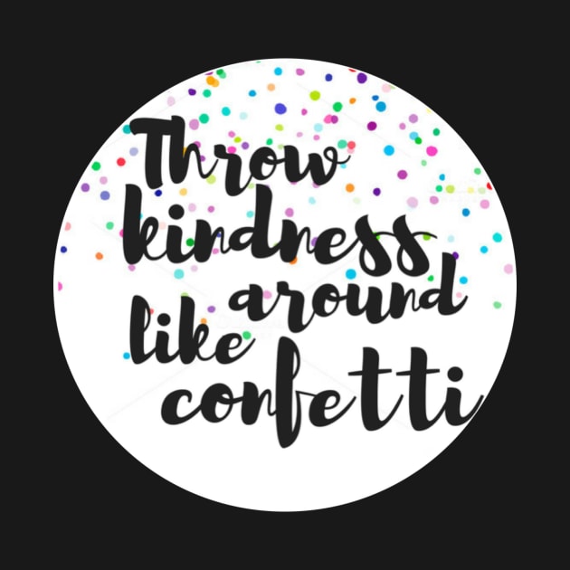 Throw Kindness Around Like Confetti by annmariestowe