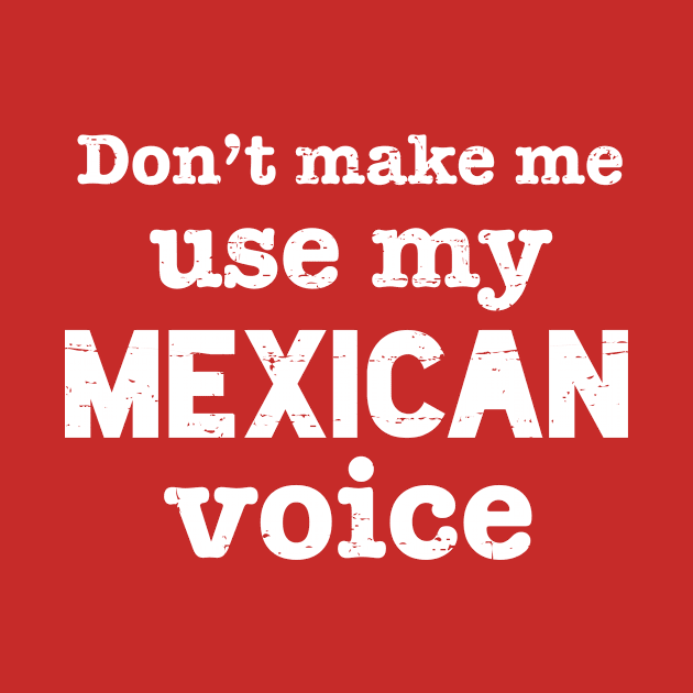 Don't make me use my Mexican voice - white design by verde