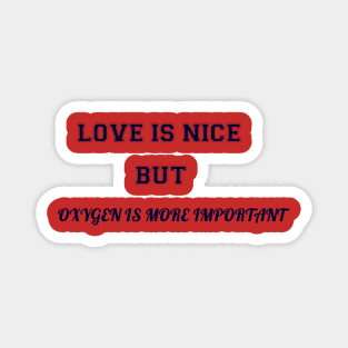 love is nice but oxygen is more important funny quote Magnet
