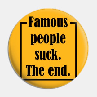 Famous People Suck. The End. Pin