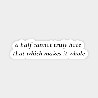 a half cannot truly hate that which makes it whole Magnet