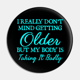 I Really Don't Mind Getting Older, But My Body Is Taking It Badly Pin