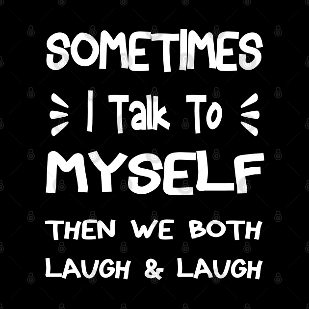 Sometimes I Talk To Myself Then We Both Laugh by Ghani Store