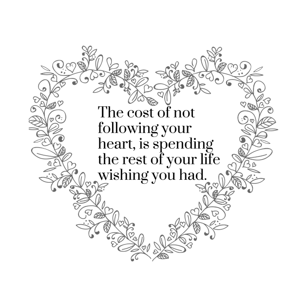 The Cost of Not Following Your Heart is Spending the Rest of Your Life Wishing You Had by karolynmarie