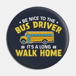 be nice to the bus driver it's a long walk home Pin