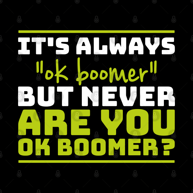 It's always "ok boomer" but never "are you okay boomer?" by Selma22Designs