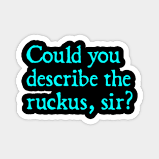 Could you describe the ruckus, sir? Magnet