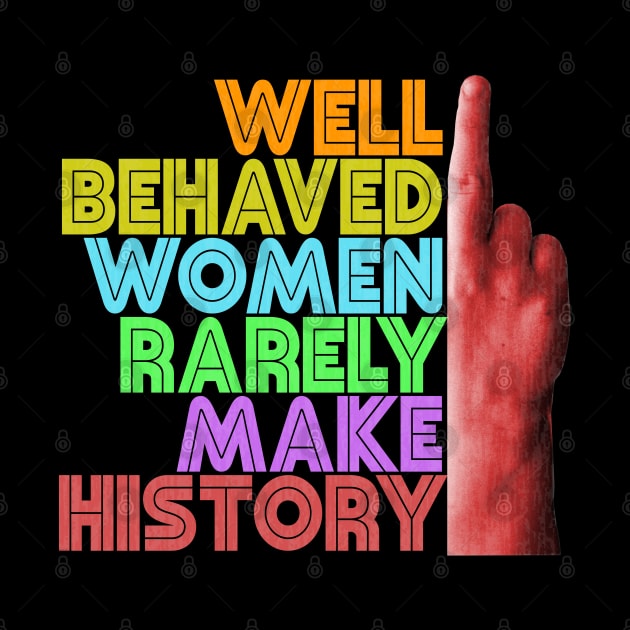 Well Behaved Women Rarely Make History by Xanaduriffic