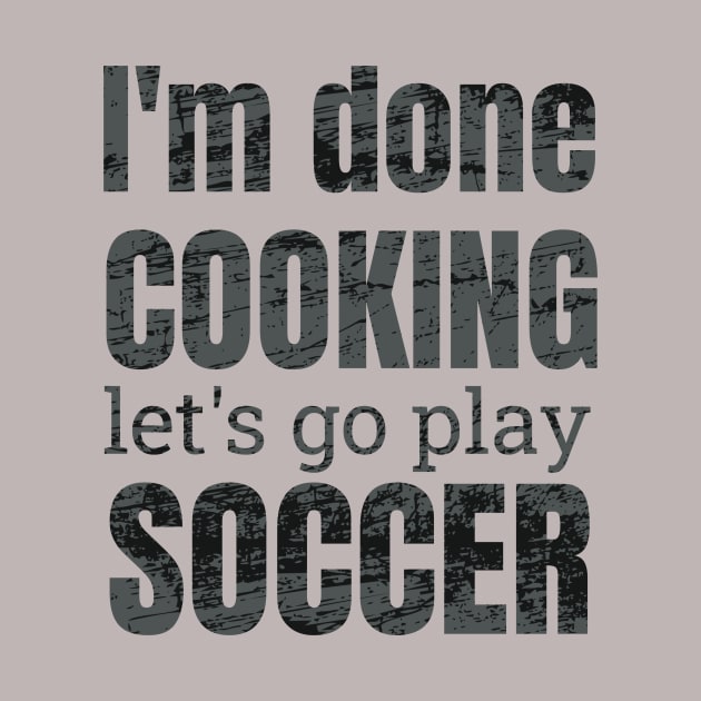 I'm done, let's go play soccer design by NdisoDesigns