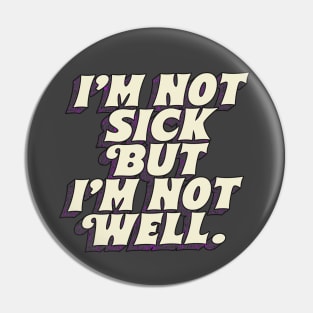 I'm Not Sick But I'm Not Well Pin