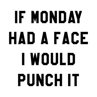 IF MONDAY HAD A FACE I WOULD PUNCH IT T-Shirt