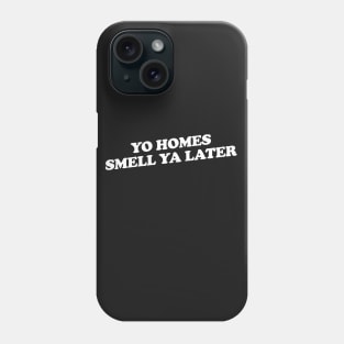 Yo Homes Smell Ya Later Phone Case