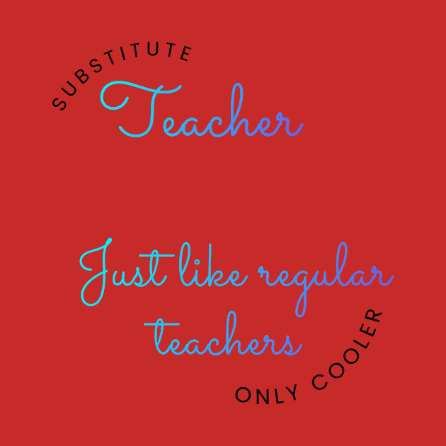 Substitute Teachers - Just like regular teachers, only cooler by New Day Prints