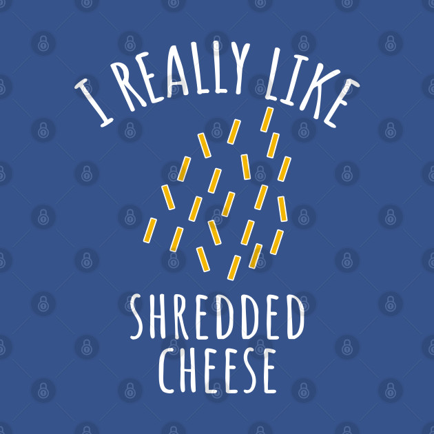 Discover I Really Like Shredded Cheese - Cheese - T-Shirt