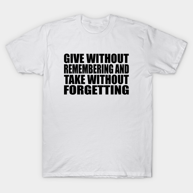 Discover give without remembering and take without forgetting - Giver - T-Shirt