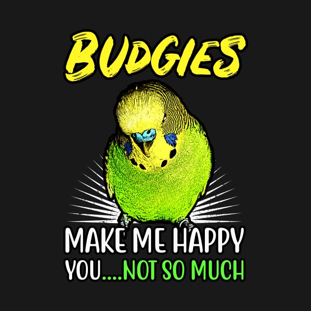 Budgies make me happy you not so much by BirdNerd