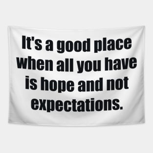 It's a good place when all you have is hope and not expectations Tapestry