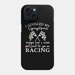 I Googled My Symptoms Turns Out I Just Need To Go Racing Phone Case