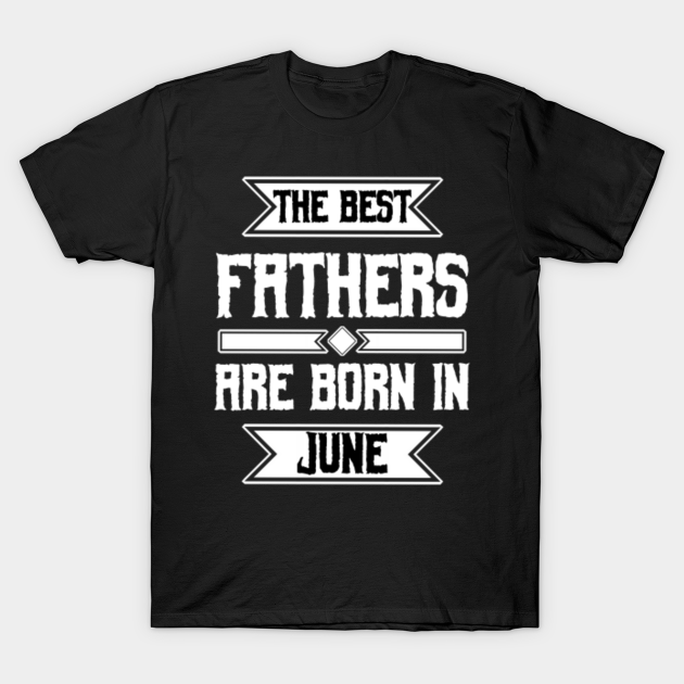 Discover The best fathers are born in june - The Best Fathers Are Born In June - T-Shirt