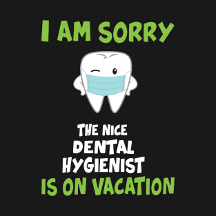 I Am Sorry The Nice Dental Hygienist Is On Vacation T-Shirt