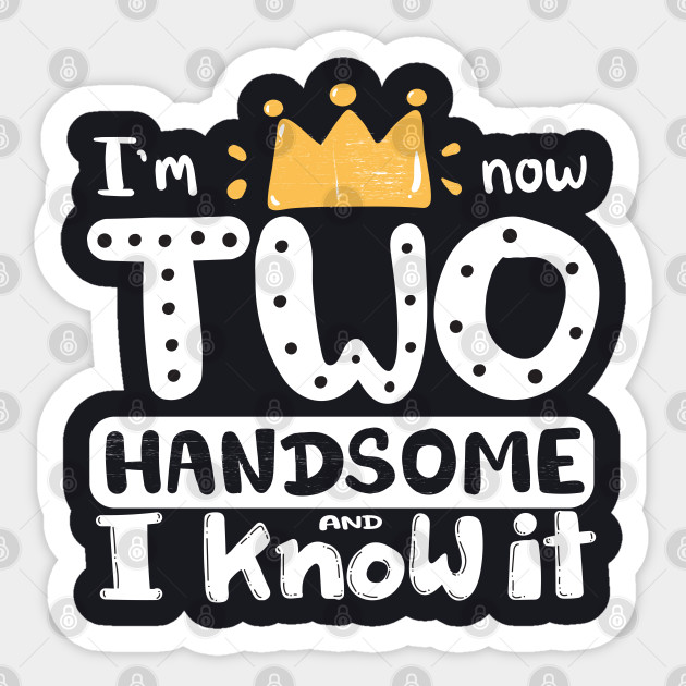 Birthday Gift For Two Years Old Boy I M Now Two Handsome And I Know It Unique Cool Typography Artwork White On Black Two Birthday Boy Sticker Teepublic