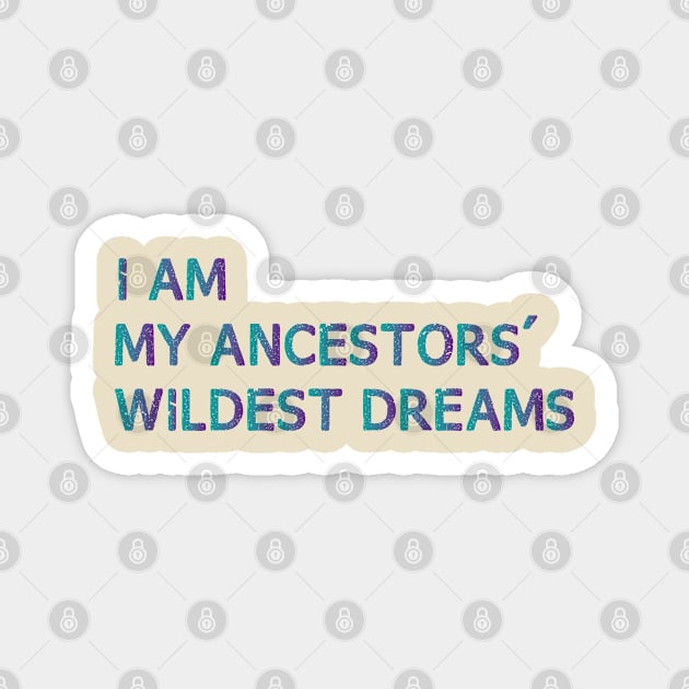 I Am My Ancestors Wildest Dreams Magnet by bisho2412