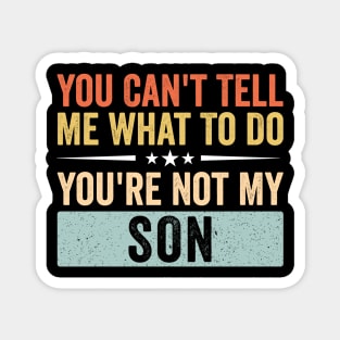 You Can’t Tell Me What To Do You’re Not My Son Magnet