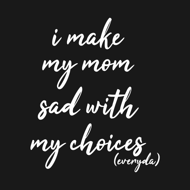 i make my mom sad with my choices everyday by IRIS