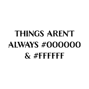 Things Aren’t Always #000000 and #FFFFFF (Black & White) T-Shirt