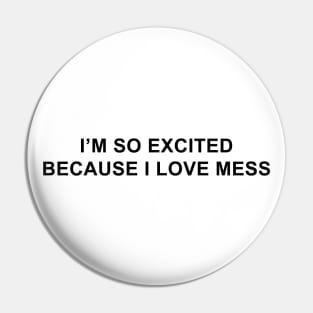 I'm So Excited Because I Love Mess Pin