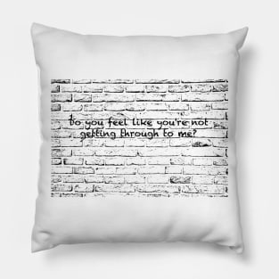 Do you feel like you're not getting through to me? Pillow