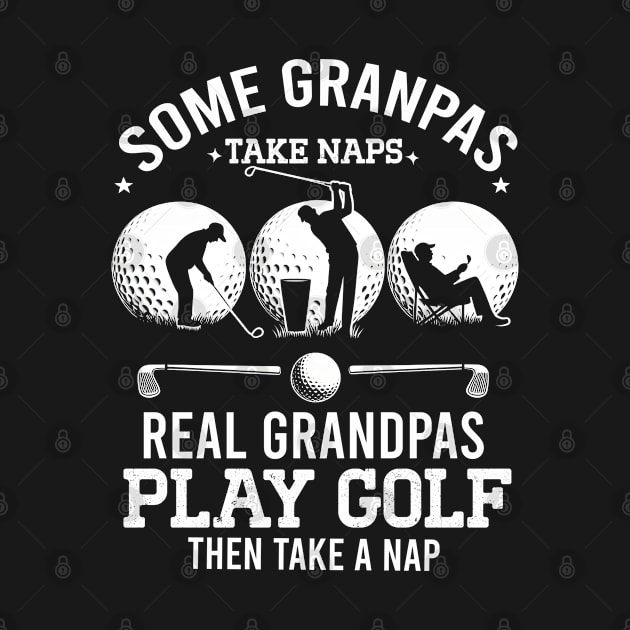 Some Grandpas Take Naps Real Grandpas Play Golf by BOB