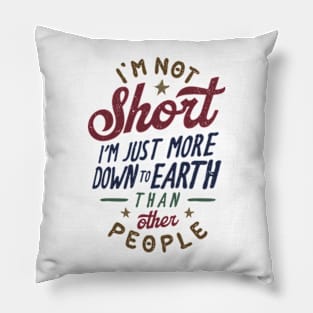 I'm Not Short. I'm Just More Down To Earth Than Other People Pillow