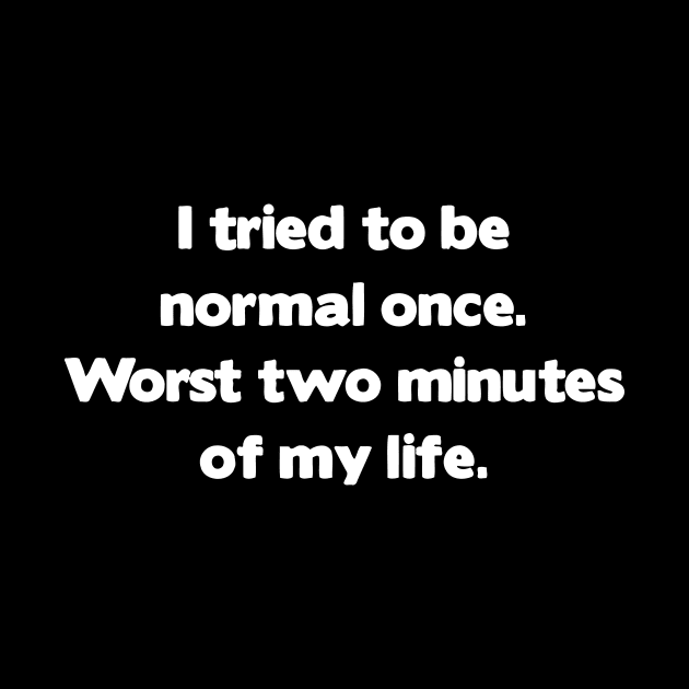 I Tried To Be Normal Once. Worst two minutes of my life by Sigelgam31