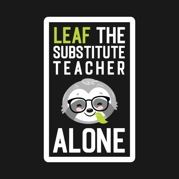 Funny Substitute Teacher Pun - Leaf me Alone - Gifts for Substitute Teachers by BetterManufaktur