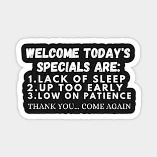 welcome today's specials are: lack of sleep up too early Magnet