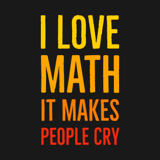 I Love Math It Makes People Cry T-Shirt