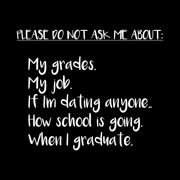 Please Do Not Ask Me About: My Grades, My Job, If I'm Dating Anyone, How School is Going, When I Graduate by DANPUBLIC
