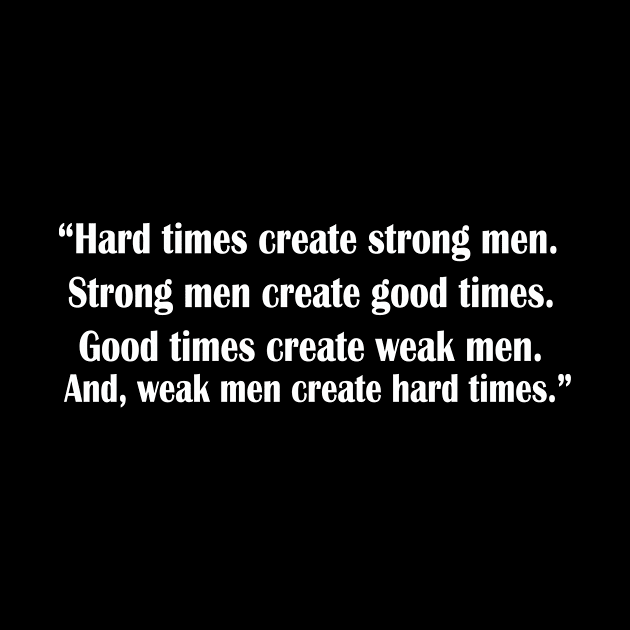 “Hard times create strong men. Strong men create good times. Good times create weak men. And, weak men create hard times.” by idlamine