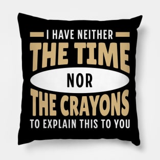 I Have neither The Time nor The Crayons to Explain This to You Pillow