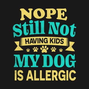 Nope Still Not Having Kids My Dog Is Allergic T-Shirt