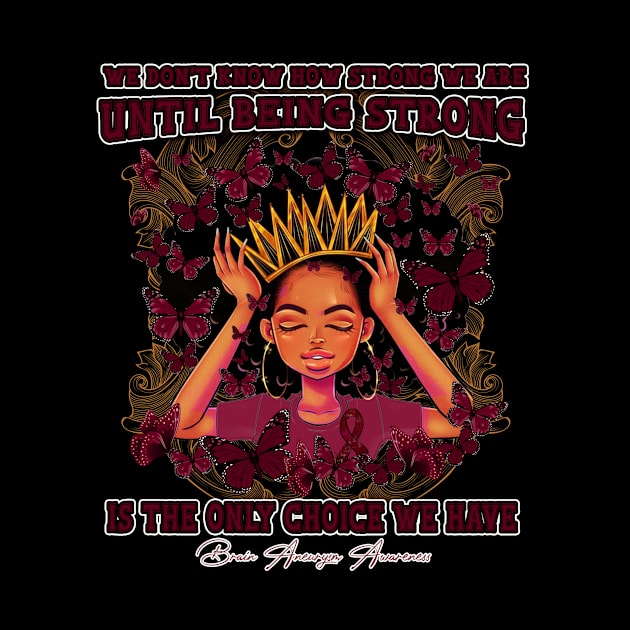 Brain Aneurysm awareness Black Queen We Don't Know How Strong We Are Until Being Strong Is The only Choice We Have by Whoward