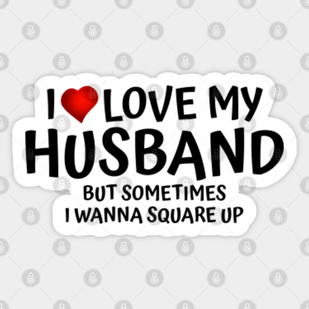 Funny I Love My Husband But Sometimes I Wanna Square Up - I Love My Husband - Sticker | TeePublic Funny I Love My Husband But Sometimes I Wanna Square Up - I Love My Husband - Sticker | TeePublic