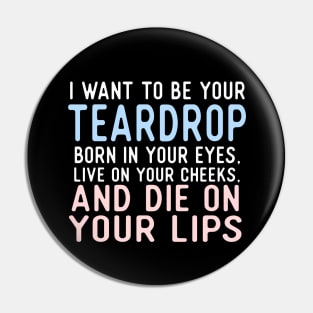 I Want To Be Your Teardrop. Born In Your Eyes, Live On Your Cheeks, And Die On Your Lips. Pin