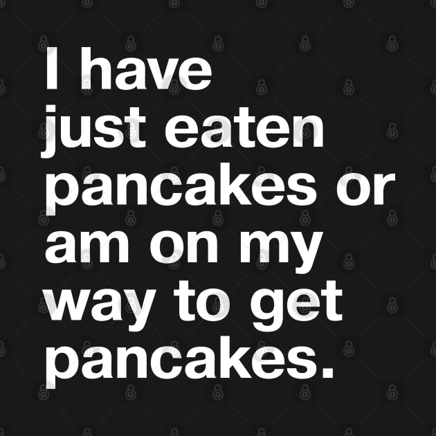 I have just eaten pancakes or am on my way to get pancakes. by TheBestWords