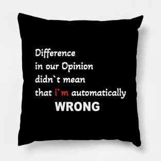 Difference in our opinion didn`t mean that im automatically wrong Pillow