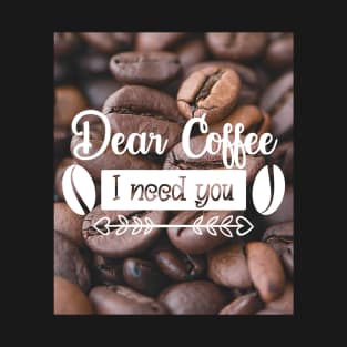 Dear coffee I need you, coffee lovers T-Shirt