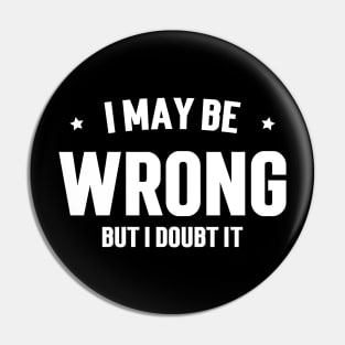 I May Be Wrong, But I Doubt It Pin