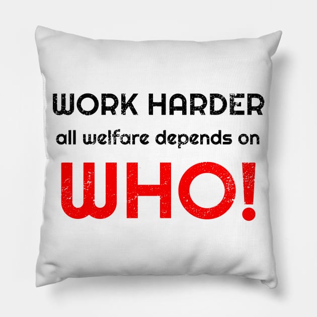 Work harder all welfare depends on WHO Pillow by WPKs Design & Co