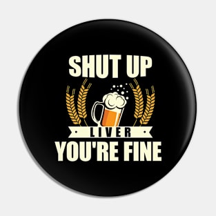 Shut Up Liver, You're Fine' Beer Drinking Pin